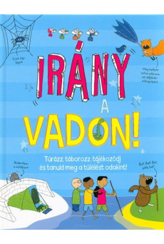 Irány a vadon! /Túrázz, táborozz, tájékozódj és tanuld meg a túlélést odakint!